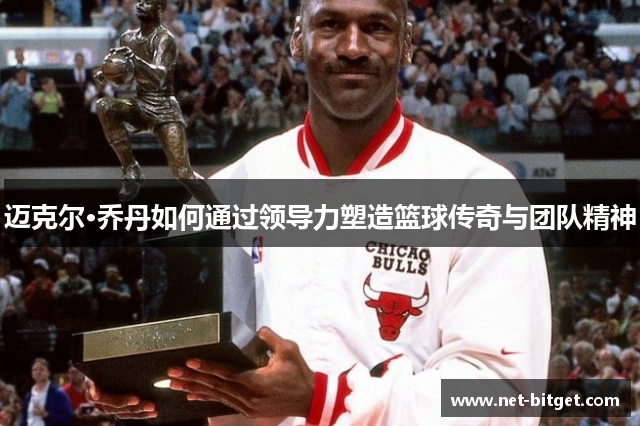 迈克尔·乔丹如何通过领导力塑造篮球传奇与团队精神