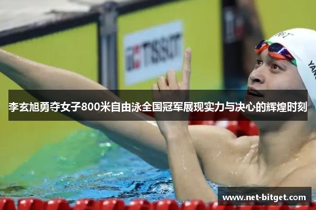 李玄旭勇夺女子800米自由泳全国冠军展现实力与决心的辉煌时刻