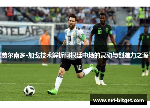 费尔南多·加戈技术解析阿根廷中场的灵动与创造力之源