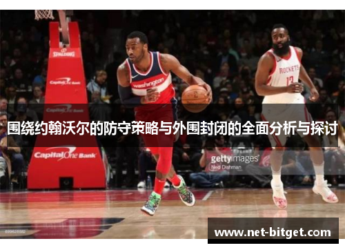 围绕约翰沃尔的防守策略与外围封闭的全面分析与探讨