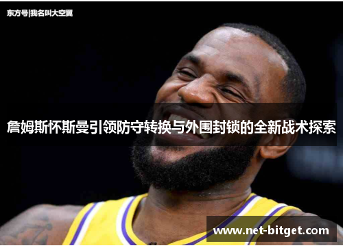 詹姆斯怀斯曼引领防守转换与外围封锁的全新战术探索