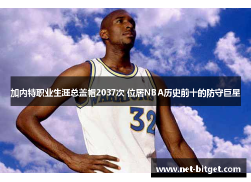 加内特职业生涯总盖帽2037次 位居NBA历史前十的防守巨星