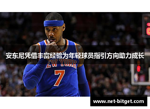 安东尼凭借丰富经验为年轻球员指引方向助力成长