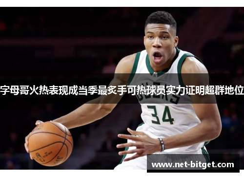 字母哥火热表现成当季最炙手可热球员实力证明超群地位