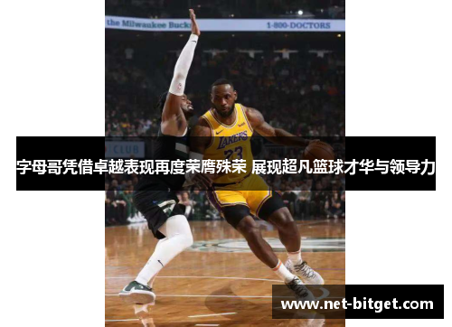 字母哥凭借卓越表现再度荣膺殊荣 展现超凡篮球才华与领导力